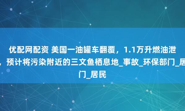 优配网配资 美国一油罐车翻覆，1.1万升燃油泄漏，预计将污染附近的三文鱼栖息地_事故_环保部门_居民