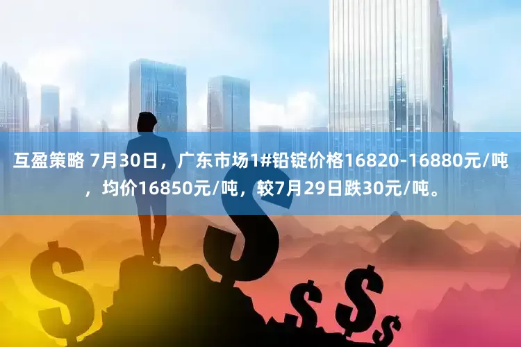 互盈策略 7月30日，广东市场1#铅锭价格16820-16880元/吨，均价16850元/吨，较7月29日跌30元/吨。