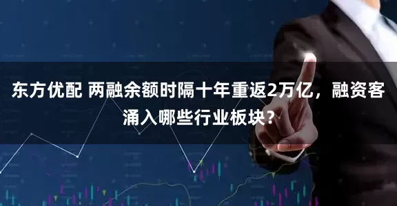 东方优配 两融余额时隔十年重返2万亿，融资客涌入哪些行业板块？
