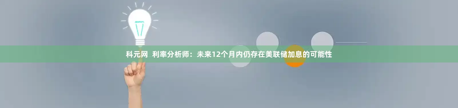 科元网  利率分析师：未来12个月内仍存在美联储加息的可能性