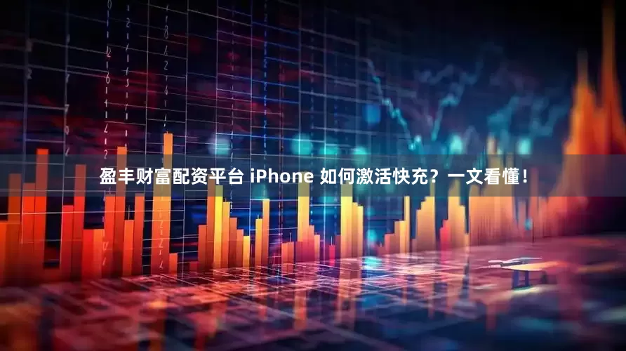 盈丰财富配资平台 iPhone 如何激活快充？一文看懂！