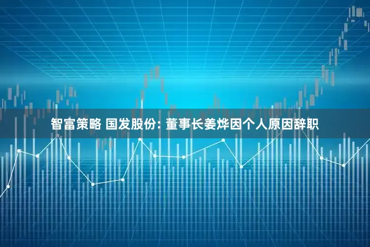 智富策略 国发股份: 董事长姜烨因个人原因辞职