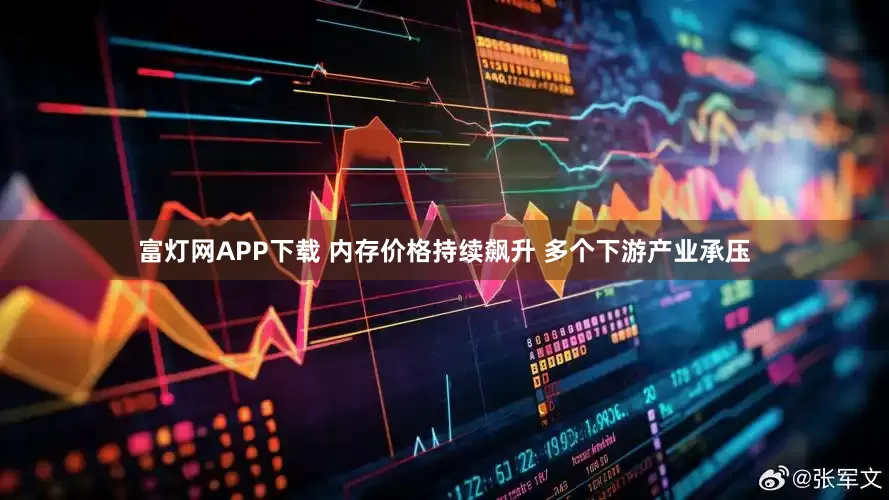富灯网APP下载 内存价格持续飙升 多个下游产业承压