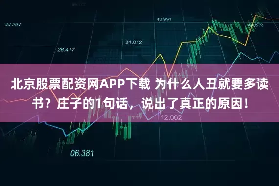 北京股票配资网APP下载 为什么人丑就要多读书？庄子的1句话，说出了真正的原因！